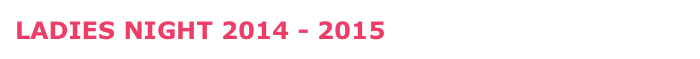 LADIES NIGHT 2014 - 2015