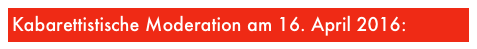 Kabarettistische Moderation am 16. April 2016: